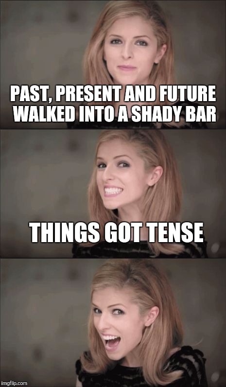 Bad Pun Anna Kendrick | PAST, PRESENT AND FUTURE WALKED INTO A SHADY BAR; THINGS GOT TENSE | image tagged in memes,bad pun anna kendrick | made w/ Imgflip meme maker