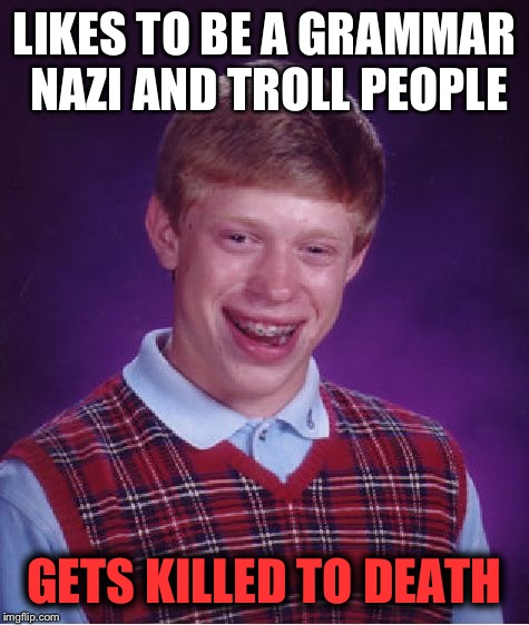 Bad Luck Brian | LIKES TO BE A GRAMMAR NAZI AND TROLL PEOPLE; GETS KILLED TO DEATH | image tagged in memes,bad luck brian | made w/ Imgflip meme maker