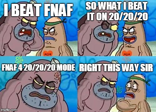 How Tough Are You | SO WHAT I BEAT IT ON 20/20/20; I BEAT FNAF; FNAF 4 20/20/20 MODE; RIGHT THIS WAY SIR | image tagged in memes,how tough are you | made w/ Imgflip meme maker