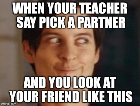 Spiderman Peter Parker | WHEN YOUR TEACHER SAY PICK A PARTNER; AND YOU LOOK AT YOUR FRIEND LIKE THIS | image tagged in memes,spiderman peter parker | made w/ Imgflip meme maker