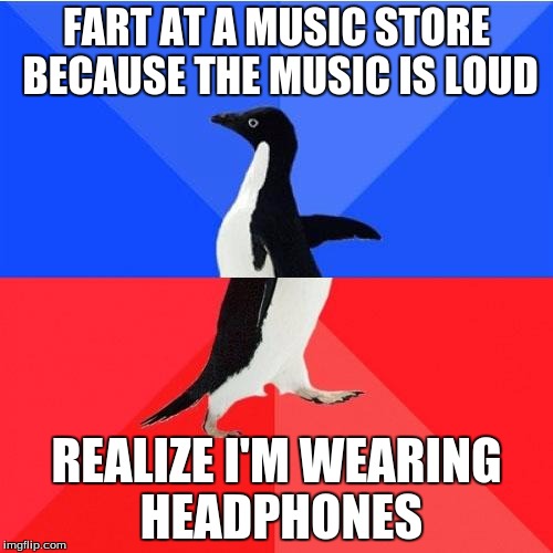 Socially Awkward Awesome Penguin | FART AT A MUSIC STORE BECAUSE THE MUSIC IS LOUD; REALIZE I'M WEARING HEADPHONES | image tagged in memes,socially awkward awesome penguin | made w/ Imgflip meme maker