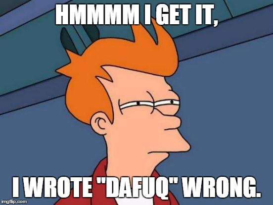 Futurama Fry Meme | HMMMM I GET IT, I WROTE "DAFUQ" WRONG. | image tagged in memes,futurama fry | made w/ Imgflip meme maker