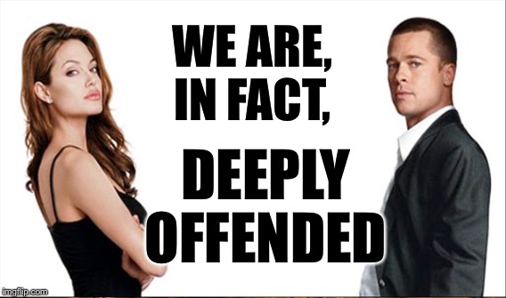 WE ARE, IN FACT, DEEPLY OFFENDED | made w/ Imgflip meme maker