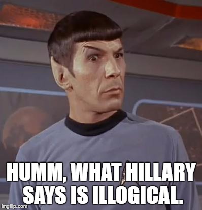 spocky111 | HUMM, WHAT HILLARY SAYS IS ILLOGICAL. | image tagged in spocky111 | made w/ Imgflip meme maker