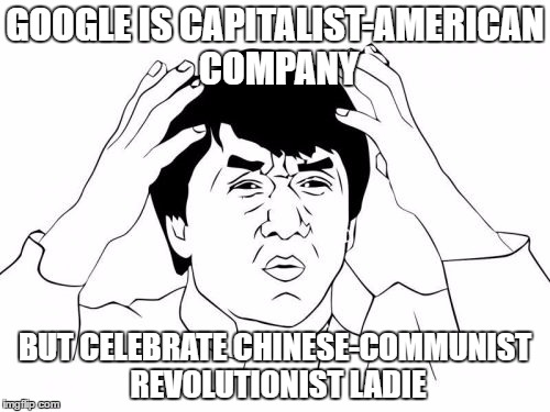 Jackie Chan WTF | GOOGLE IS CAPITALIST-AMERICAN COMPANY; BUT CELEBRATE CHINESE-COMMUNIST REVOLUTIONIST LADIE | image tagged in memes,jackie chan wtf | made w/ Imgflip meme maker