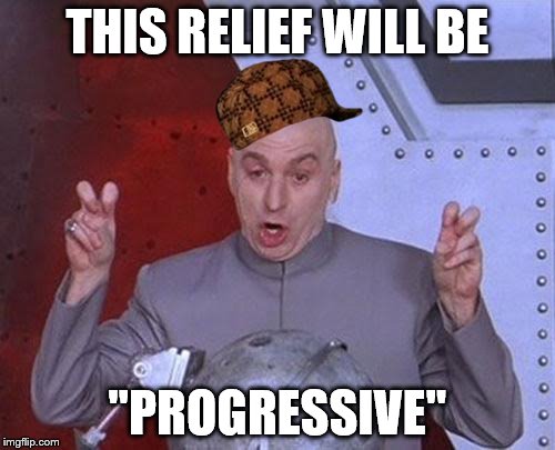 Dr Evil Laser | THIS RELIEF WILL BE; "PROGRESSIVE" | image tagged in memes,dr evil laser,scumbag | made w/ Imgflip meme maker