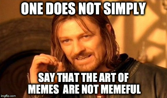 One Does Not Simply | ONE DOES NOT SIMPLY; SAY THAT THE ART OF MEMES

ARE NOT MEMEFUL | image tagged in memes,one does not simply | made w/ Imgflip meme maker