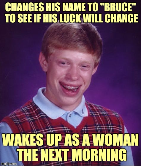 Hopefully s/he didn't try to change his/her last name to Jenner... | CHANGES HIS NAME TO "BRUCE" TO SEE IF HIS LUCK WILL CHANGE; WAKES UP AS A WOMAN THE NEXT MORNING | image tagged in memes,bad luck brian,funny,well this is awkward,every now and then it's healthy to change things up,why am i wasting my time | made w/ Imgflip meme maker