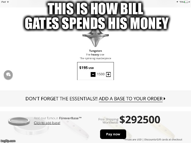 How bill gates spends his money | THIS IS HOW BILL GATES SPENDS HIS MONEY | image tagged in spinning tops,bill gates,money,websites,shopping,microsoft | made w/ Imgflip meme maker