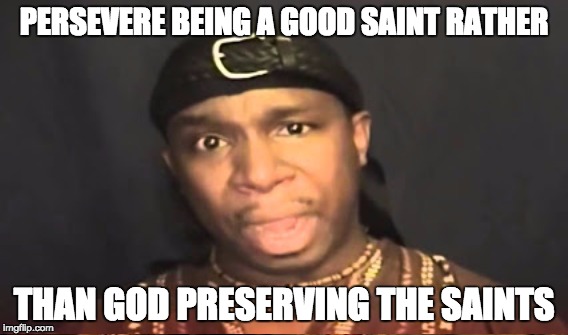 PERSEVERE BEING A GOOD SAINT RATHER; THAN GOD PRESERVING THE SAINTS | made w/ Imgflip meme maker