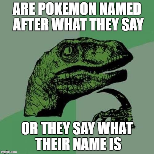 Philosoraptor Meme | ARE POKEMON NAMED AFTER WHAT THEY SAY; OR THEY SAY WHAT THEIR NAME IS | image tagged in memes,philosoraptor | made w/ Imgflip meme maker