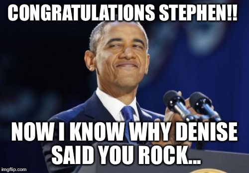 2nd Term Obama | CONGRATULATIONS STEPHEN!! NOW I KNOW WHY DENISE SAID YOU ROCK... | image tagged in memes,2nd term obama | made w/ Imgflip meme maker