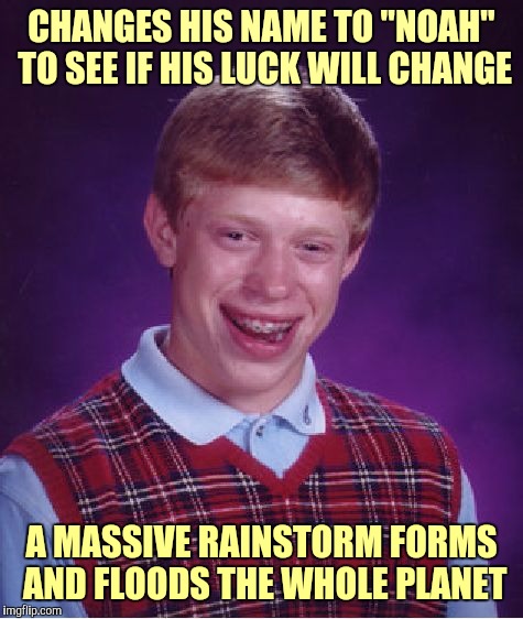 Why's it always gotta rain on me? | CHANGES HIS NAME TO "NOAH" TO SEE IF HIS LUCK WILL CHANGE; A MASSIVE RAINSTORM FORMS AND FLOODS THE WHOLE PLANET | image tagged in memes,bad luck brian,funny,irony is best rony,it's a sad day,bad jokes | made w/ Imgflip meme maker