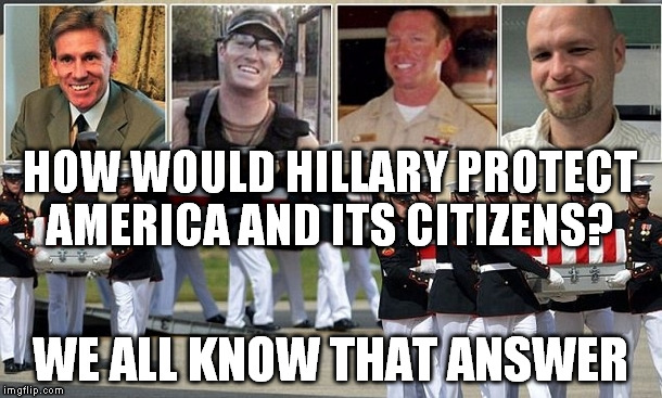 Benghazi | HOW WOULD HILLARY PROTECT AMERICA AND ITS CITIZENS? WE ALL KNOW THAT ANSWER | image tagged in benghazi | made w/ Imgflip meme maker