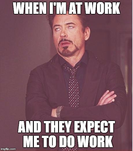 Face You Make Robert Downey Jr | WHEN I'M AT WORK; AND THEY EXPECT ME TO DO WORK | image tagged in memes,face you make robert downey jr,work,work on friday,friday,don't want to work | made w/ Imgflip meme maker