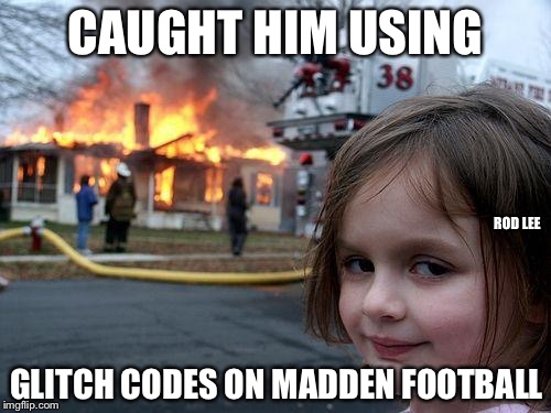 Rod Lee | CAUGHT HIM USING; ROD LEE; GLITCH CODES ON MADDEN FOOTBALL | image tagged in memes,disaster girl,madden | made w/ Imgflip meme maker