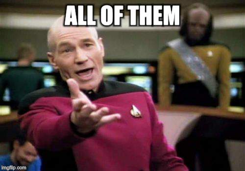 Picard Wtf Meme | ALL OF THEM | image tagged in memes,picard wtf | made w/ Imgflip meme maker