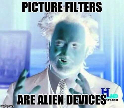 Aliens | PICTURE FILTERS; ARE ALIEN DEVICES | image tagged in funny,ancient aliens | made w/ Imgflip meme maker