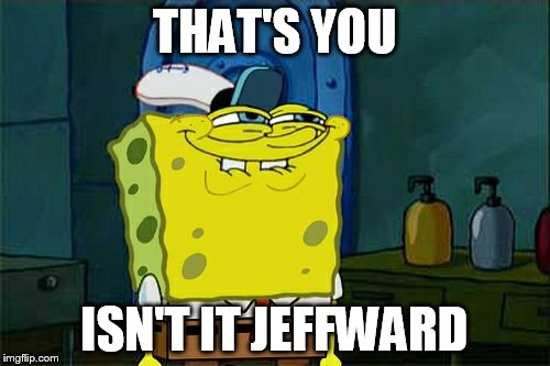 Don't You Squidward Meme | THAT'S YOU ISN'T IT JEFFWARD | image tagged in memes,dont you squidward | made w/ Imgflip meme maker