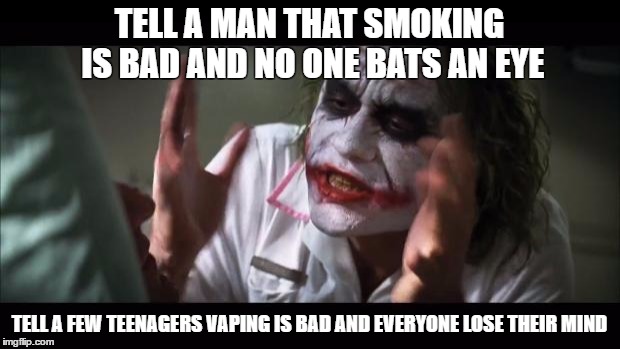 And everybody loses their minds | TELL A MAN THAT SMOKING IS BAD AND NO ONE BATS AN EYE; TELL A FEW TEENAGERS VAPING IS BAD AND EVERYONE LOSE THEIR MIND | image tagged in memes,and everybody loses their minds | made w/ Imgflip meme maker