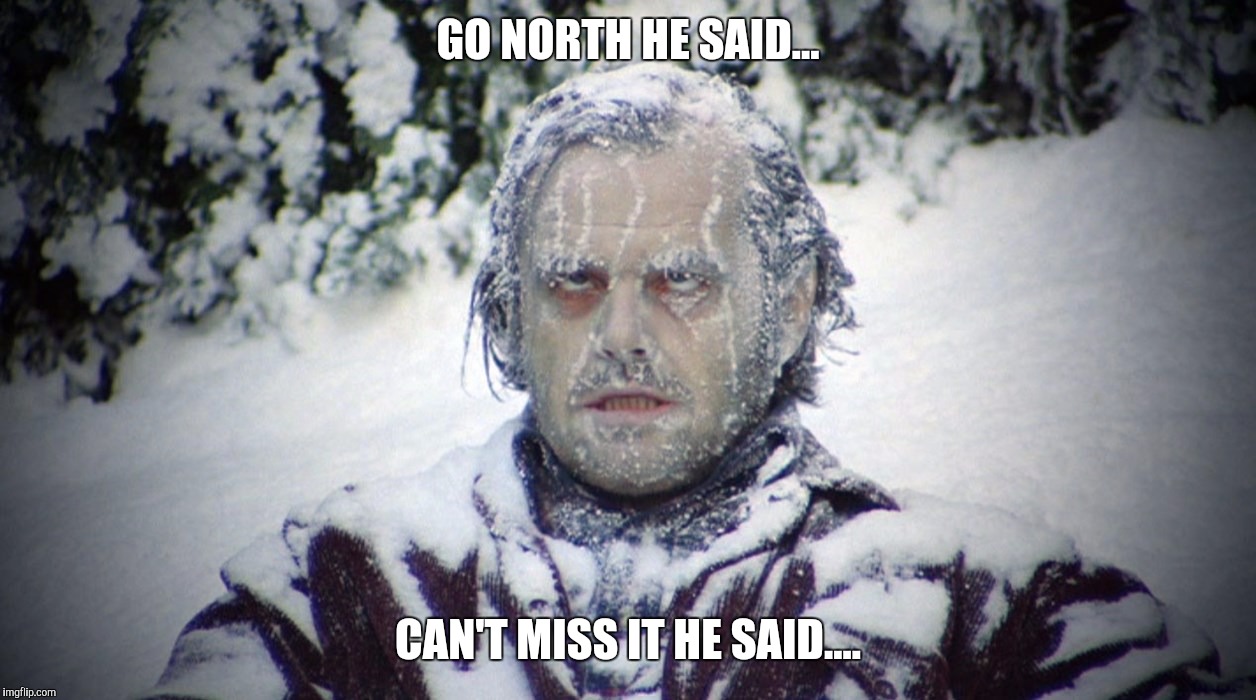 Crazy snow | GO NORTH HE SAID... CAN'T MISS IT HE SAID.... | image tagged in crazy snow | made w/ Imgflip meme maker
