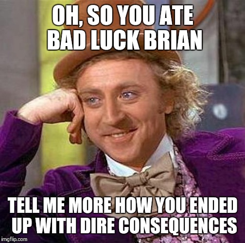 Creepy Condescending Wonka Meme | OH, SO YOU ATE BAD LUCK BRIAN TELL ME MORE HOW YOU ENDED UP WITH DIRE CONSEQUENCES | image tagged in memes,creepy condescending wonka | made w/ Imgflip meme maker