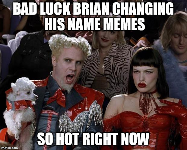 Mugatu So Hot Right Now Meme | BAD LUCK BRIAN CHANGING HIS NAME MEMES; SO HOT RIGHT NOW | image tagged in memes,mugatu so hot right now | made w/ Imgflip meme maker