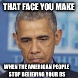 THAT FACE YOU MAKE WHEN THE AMERICAN PEOPLE STOP BELIEVING YOUR BS | made w/ Imgflip meme maker