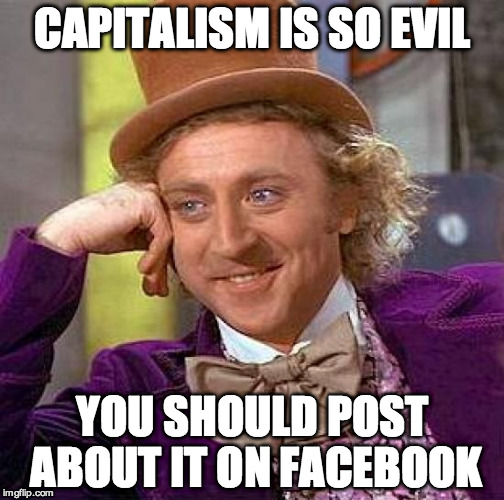Yeah...capitalism is so evil until you have to get rid of your creature comforts.  | CAPITALISM IS SO EVIL; YOU SHOULD POST ABOUT IT ON FACEBOOK | image tagged in memes,creepy condescending wonka,capitalism,liberal,facebook | made w/ Imgflip meme maker