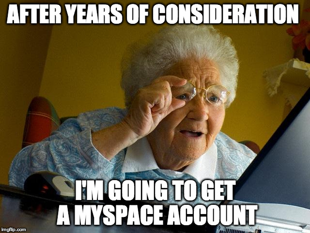 Grandma Finds The Internet | AFTER YEARS OF CONSIDERATION; I'M GOING TO GET A MYSPACE ACCOUNT | image tagged in memes,grandma finds the internet | made w/ Imgflip meme maker