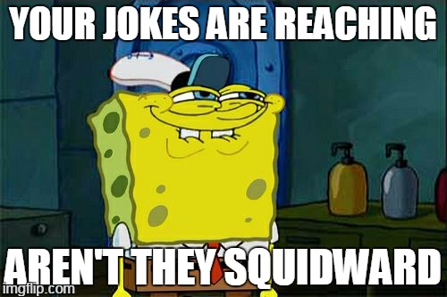 X8 | YOUR JOKES ARE REACHING; AREN'T THEY SQUIDWARD | image tagged in memes,dont you squidward | made w/ Imgflip meme maker