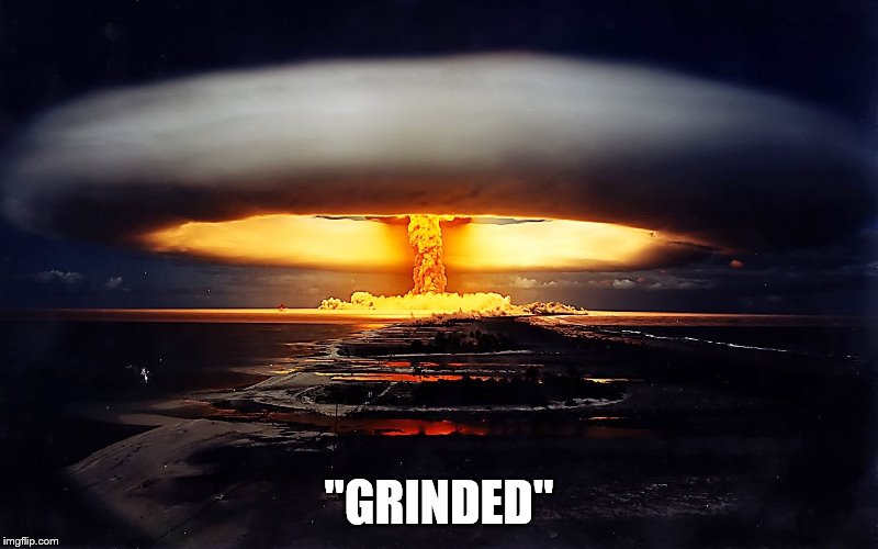 Grammar Nuke | "GRINDED" | image tagged in grammar nuke | made w/ Imgflip meme maker