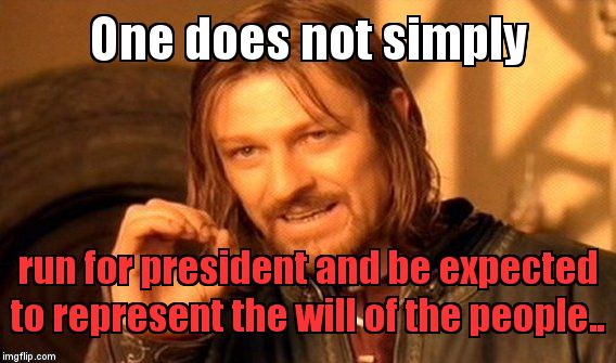 One Does Not Simply | One does not simply; run for president and be expected to represent the will of the people.. | image tagged in memes,one does not simply | made w/ Imgflip meme maker
