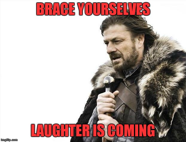 Brace Yourselves X is Coming Meme | BRACE YOURSELVES LAUGHTER IS COMING | image tagged in memes,brace yourselves x is coming | made w/ Imgflip meme maker