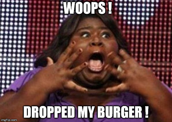 precious | WOOPS ! DROPPED MY BURGER ! | image tagged in burger | made w/ Imgflip meme maker