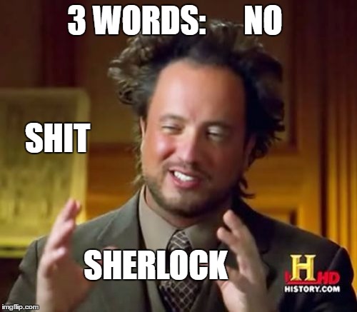 Ancient Aliens Meme | 3 WORDS:      NO SHIT SHERLOCK | image tagged in memes,ancient aliens | made w/ Imgflip meme maker