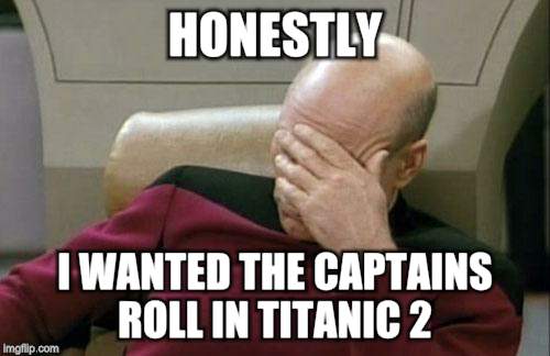 Captain Picard Facepalm Meme | HONESTLY I WANTED THE CAPTAINS ROLL IN TITANIC 2 | image tagged in memes,captain picard facepalm | made w/ Imgflip meme maker