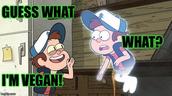 Guess What? Bipper (Bill) and Dipper | GUESS WHAT; WHAT? I'M VEGAN! | image tagged in guess what bipper bill and dipper | made w/ Imgflip meme maker