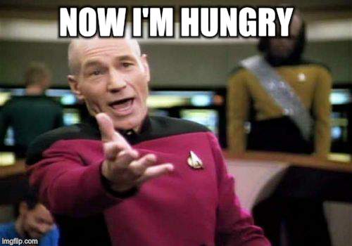 Picard Wtf Meme | NOW I'M HUNGRY | image tagged in memes,picard wtf | made w/ Imgflip meme maker