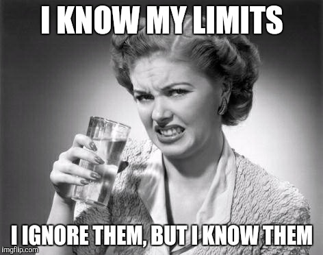 I KNOW MY LIMITS; I IGNORE THEM, BUT I KNOW THEM | made w/ Imgflip meme maker