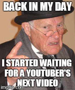 but of course you'll say sorry x0 | BACK IN MY DAY; I STARTED WAITING FOR A YOUTUBER'S NEXT VIDEO | image tagged in memes,back in my day | made w/ Imgflip meme maker
