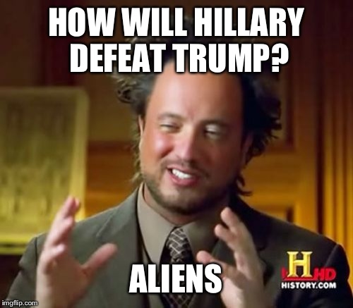 Illegal Aliens to be exact. | HOW WILL HILLARY DEFEAT TRUMP? ALIENS | image tagged in memes,ancient aliens | made w/ Imgflip meme maker