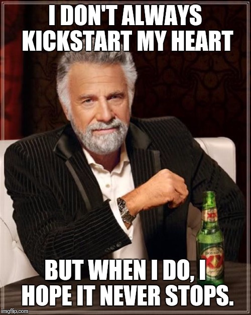 Whoa! Yeah! | I DON'T ALWAYS KICKSTART MY HEART; BUT WHEN I DO, I HOPE IT NEVER STOPS. | image tagged in memes,the most interesting man in the world,motley crue,rock and roll,classic rock | made w/ Imgflip meme maker