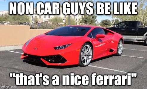 What all non car guys think of red lamborghinis | NON CAR GUYS BE LIKE; "that's a nice ferrari" | image tagged in am i the only one around here | made w/ Imgflip meme maker