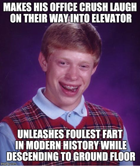 Bad Luck Brian Meme | MAKES HIS OFFICE CRUSH LAUGH ON THEIR WAY INTO ELEVATOR; UNLEASHES FOULEST FART IN MODERN HISTORY WHILE DESCENDING TO GROUND FLOOR | image tagged in memes,bad luck brian,AdviceAnimals | made w/ Imgflip meme maker