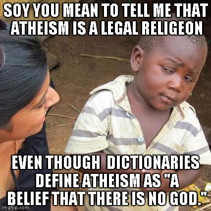 Third World Skeptical Kid | SOY YOU MEAN TO TELL ME THAT ATHEISM IS A LEGAL RELIGEON; EVEN THOUGH  DICTIONARIES DEFINE ATHEISM AS "A BELIEF THAT THERE IS NO GOD." | image tagged in memes,third world skeptical kid | made w/ Imgflip meme maker