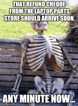 Going on 2 months, shipped the broken charger back myself. Still haven't heard back.  | THAT REFUND CHEQUE FROM THE LAPTOP PARTS STORE SHOULD ARRIVE SOON. ANY MINUTE NOW... | image tagged in memes,waiting skeleton,customer service | made w/ Imgflip meme maker
