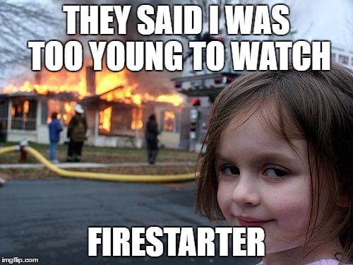Disaster Girl Meme | THEY SAID I WAS TOO YOUNG TO WATCH; FIRESTARTER | image tagged in memes,disaster girl | made w/ Imgflip meme maker