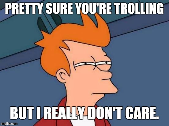 Futurama Fry Meme | PRETTY SURE YOU'RE TROLLING BUT I REALLY DON'T CARE. | image tagged in memes,futurama fry | made w/ Imgflip meme maker
