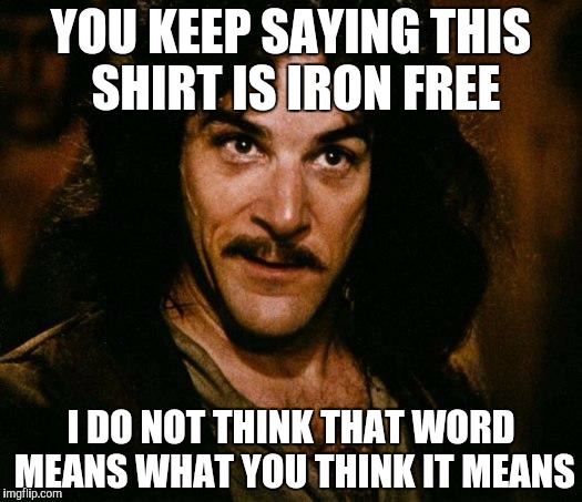 Inigo Montoya Meme | YOU KEEP SAYING THIS SHIRT IS IRON FREE; I DO NOT THINK THAT WORD MEANS WHAT YOU THINK IT MEANS | image tagged in memes,inigo montoya,AdviceAnimals | made w/ Imgflip meme maker